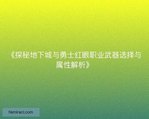 《探秘地下城与勇士红眼职业武器选择与属性解析》