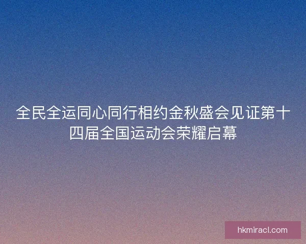 全民全运同心同行相约金秋盛会见证第十四届全国运动会荣耀启幕