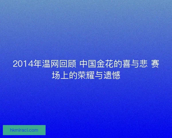 2014年温网回顾 中国金花的喜与悲 赛场上的荣耀与遗憾