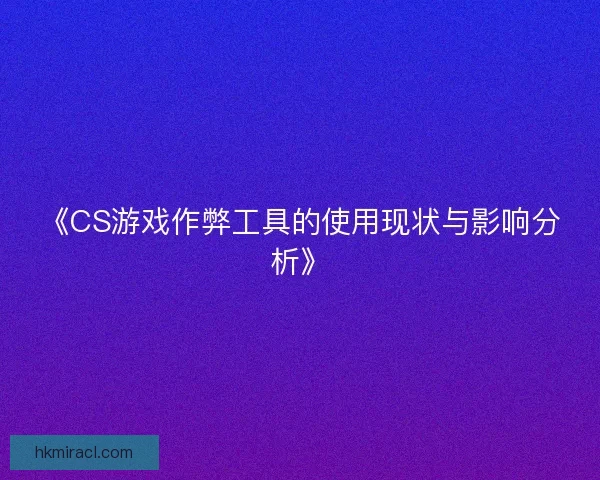 《CS游戏作弊工具的使用现状与影响分析》