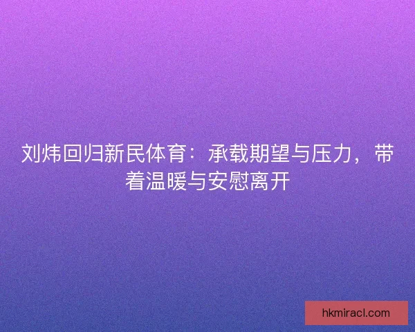 刘炜回归新民体育:承载期望与压力,带着温暖与安慰离开 刘炜回归新民体育:承载期望与压力,带着温暖与安慰离开