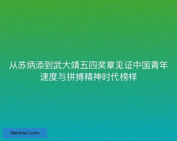 从苏炳添到武大靖五四奖章见证中国青年速度与拼搏精神时代榜样