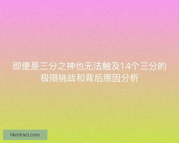 即便是三分之神也无法触及14个三分的极限挑战和背后原因分析