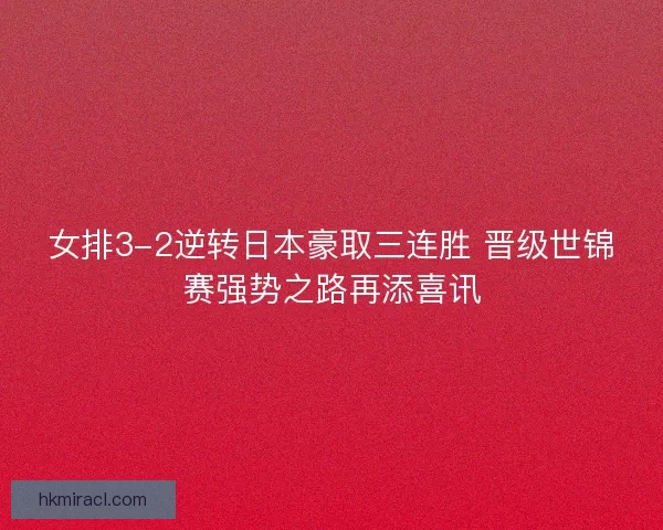 女排3-2逆转日本豪取三连胜 晋级世锦赛强势之路再添喜讯