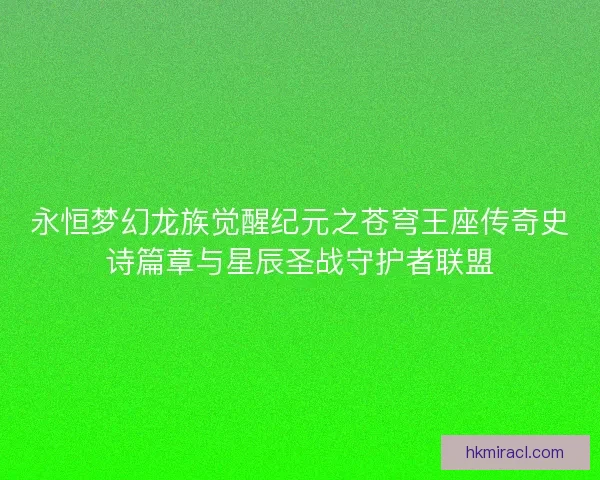 永恒梦幻龙族觉醒纪元之苍穹王座传奇史诗篇章与星辰圣战守护者联盟
