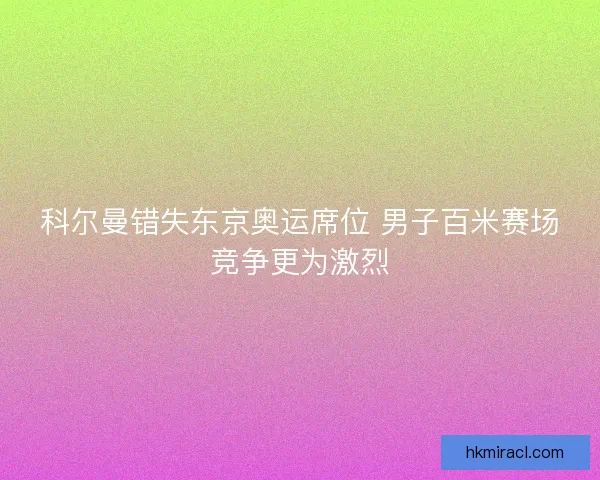 科尔曼错失东京奥运席位 男子百米赛场竞争更为激烈