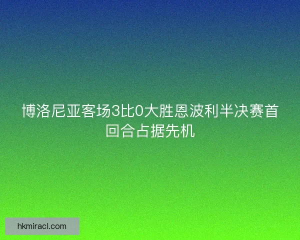 博洛尼亚客场3比0大胜恩波利半决赛首回合占据先机