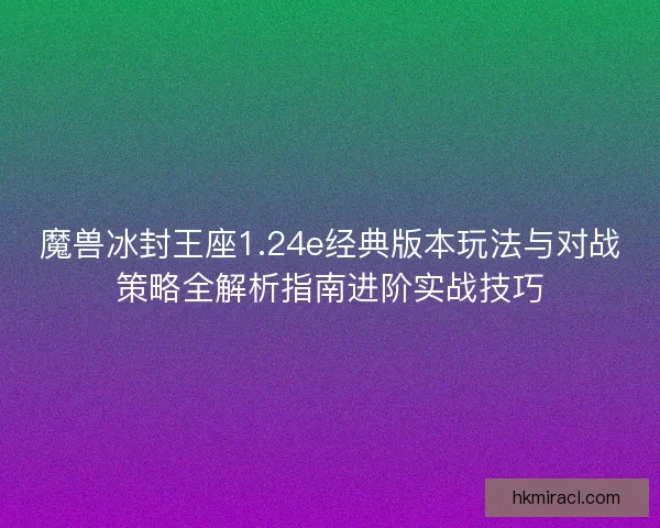 魔兽冰封王座1.24e经典版本玩法与对战策略全解析指南进阶实战技巧